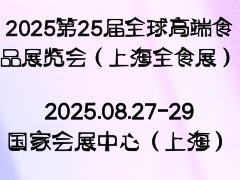 2025第25届全球高端食品展览会（上海全食展）