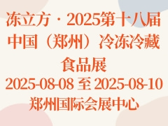 冻立方•2025第十八届中国（郑州）冷冻冷藏食品展